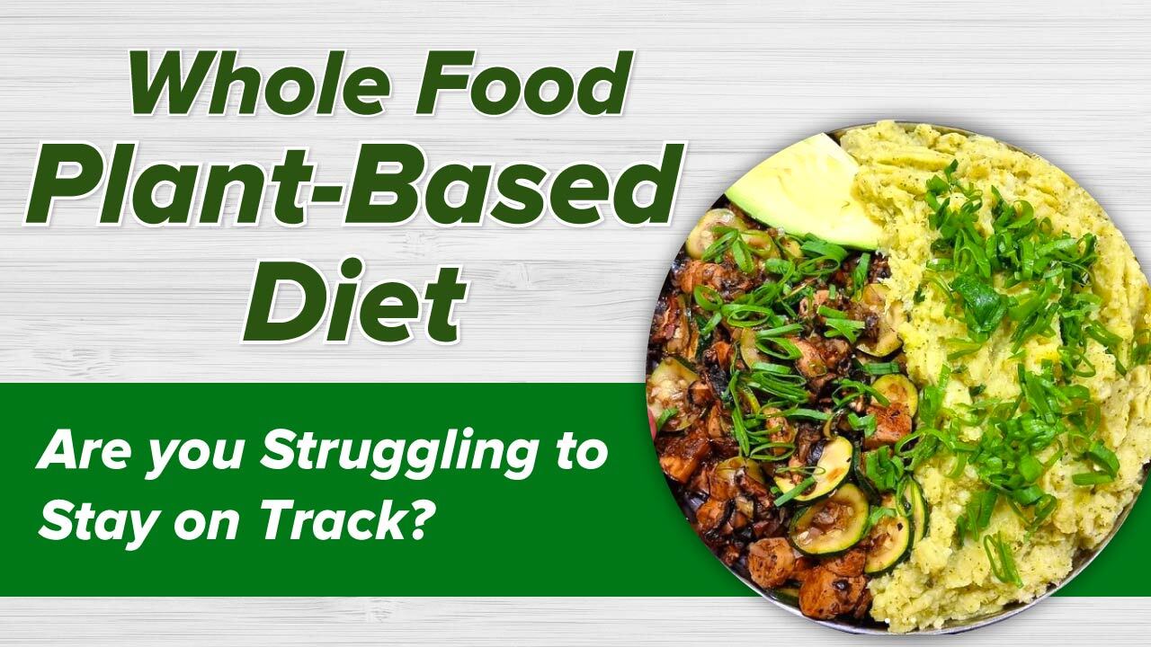 Whole Food Plant-Based Diet- Are you Struggling to Stay on Track?